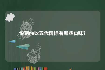 悦刻relx五代国标有哪些口味？ 